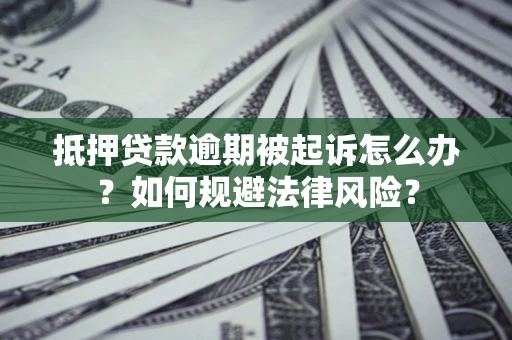 北京抵押贷款逾期被起诉怎么办？如何规避法律风险？