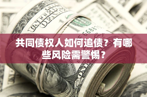 北京共同债权人如何追债？有哪些风险需警惕？