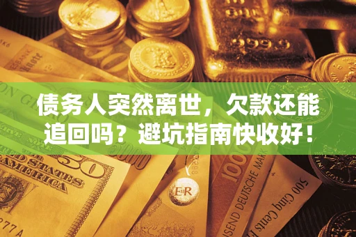 北京债务人突然离世，欠款还能追回吗？避坑指南快收好！