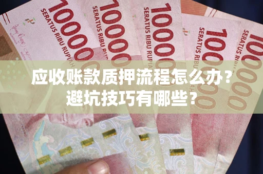北京应收账款质押流程怎么办？避坑技巧有哪些？