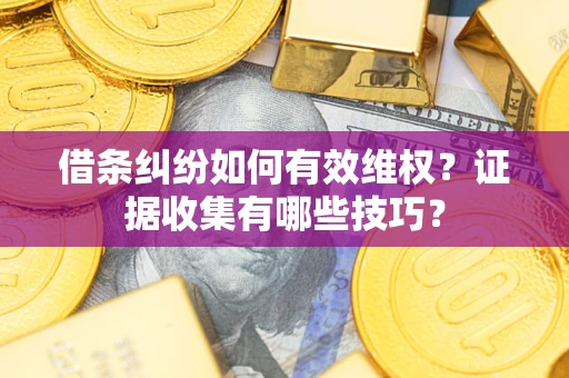 北京借条纠纷如何有效维权？证据收集有哪些技巧？