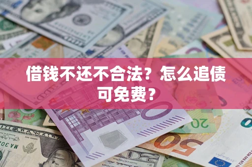 北京借钱不还不合法？怎么追债可免费？