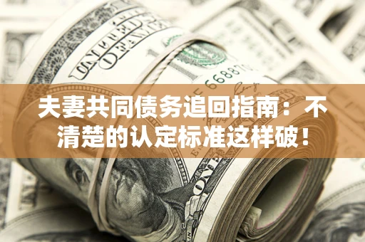 北京夫妻共同债务追回指南：不清楚的认定标准这样破！