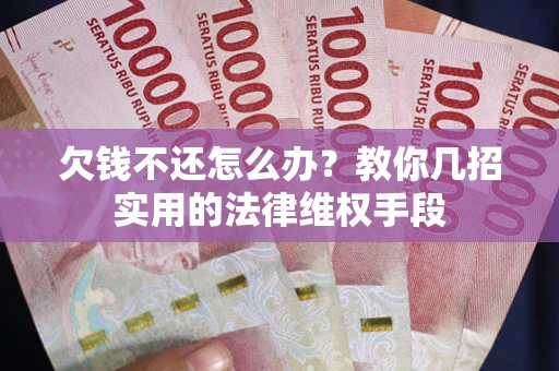 北京欠钱不还怎么办？教你几招实用的法律维权手段