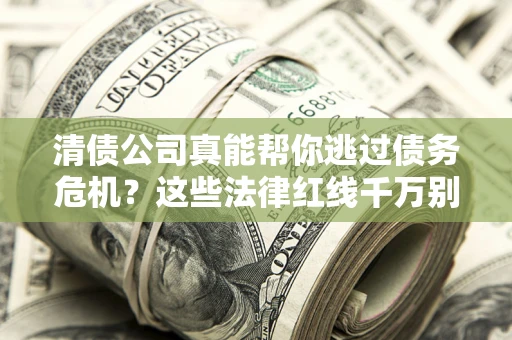 北京清债公司真能帮你逃过债务危机？这些法律红线千万别踩