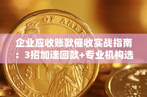 北京企业应收账款催收实战指南：3招加速回款+专业机构选择避坑