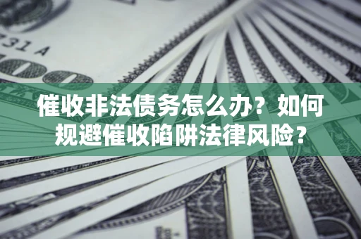 北京催收非法债务怎么办？如何规避催收陷阱法律风险？