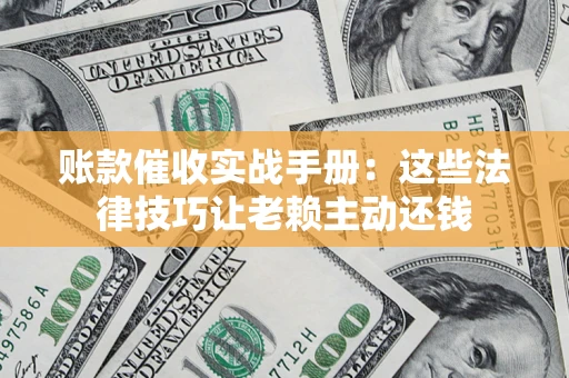 北京账款催收实战手册：这些法律技巧让老赖主动还钱
