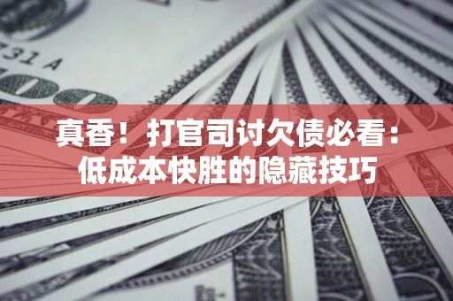北京真香！打官司讨欠债必看：低成本快胜的隐藏技巧