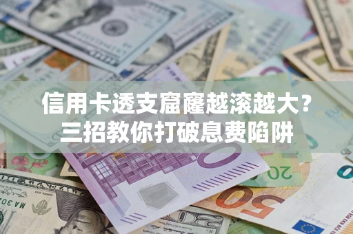 北京信用卡透支窟窿越滚越大？三招教你打破息费陷阱