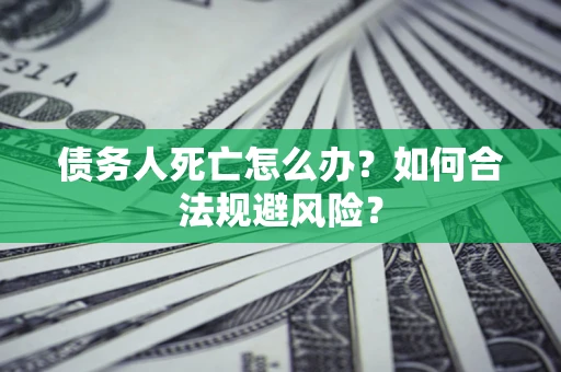 北京债务人死亡怎么办？如何合法规避风险？