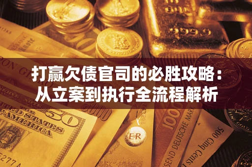 北京打赢欠债官司的必胜攻略：从立案到执行全流程解析
