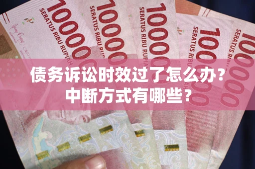 北京债务诉讼时效过了怎么办？中断方式有哪些？
