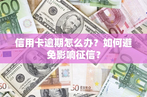 北京信用卡逾期怎么办？如何避免影响征信？