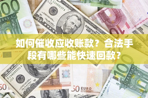 北京如何催收应收账款？合法手段有哪些能快速回款？