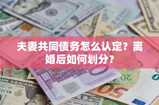 北京夫妻共同债务怎么认定？离婚后如何划分？