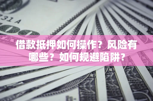 北京借款抵押如何操作？风险有哪些？如何规避陷阱？