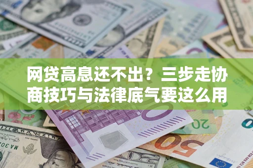 北京网贷高息还不出？三步走协商技巧与法律底气要这么用