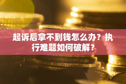 北京起诉后拿不到钱怎么办？执行难题如何破解？