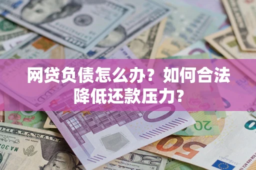 北京网贷负债怎么办？如何合法降低还款压力？