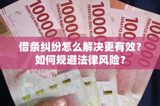 北京借条纠纷怎么解决更有效？如何规避法律风险？