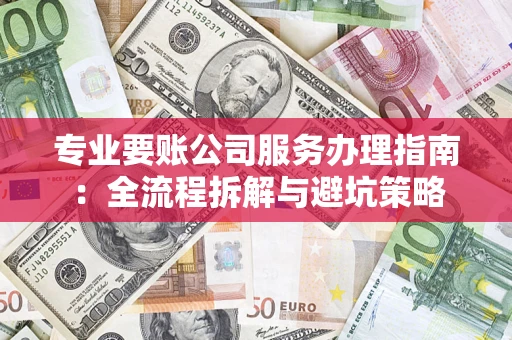 北京专业要账公司服务办理指南：全流程拆解与避坑策略
