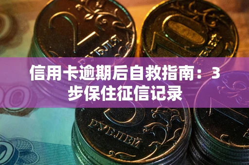 北京信用卡逾期后自救指南：3步保住征信记录