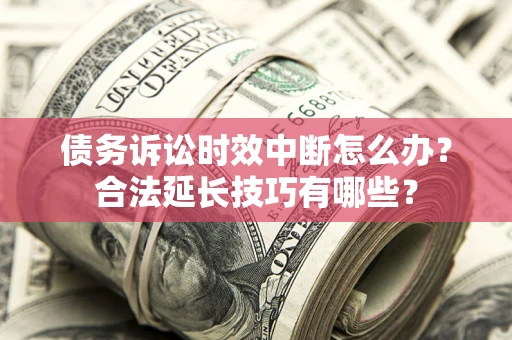 北京债务诉讼时效中断怎么办？合法延长技巧有哪些？