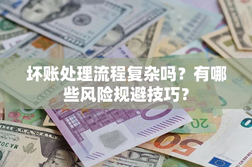北京坏账处理流程复杂吗？有哪些风险规避技巧？