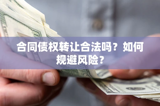 北京合同债权转让合法吗?如何规避风险? 北京合同债权转让合法吗?如何规避风险?