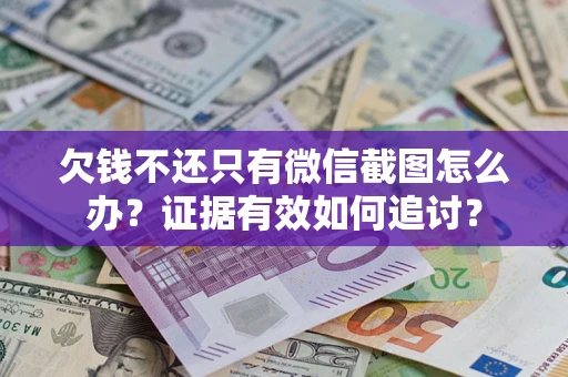 北京欠钱不还只有微信截图怎么办？证据有效如何追讨？
