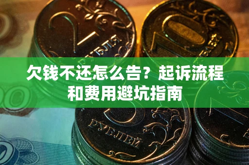 北京欠钱不还怎么告?起诉流程和费用避坑指南 北京欠钱不还怎么告?起诉流程和费用避坑指南