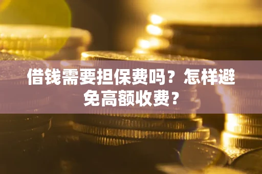 北京借钱需要担保费吗？怎样避免高额收费？