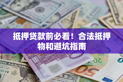 北京抵押贷款前必看！合法抵押物和避坑指南