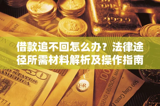 北京借款追不回怎么办?法律途径所需材料解析及操作指南 北京借款追不回怎么办?法律途径所需材料解析及操作指南