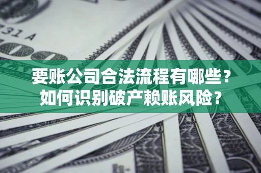 北京要账公司合法流程有哪些？如何识别破产赖账风险？