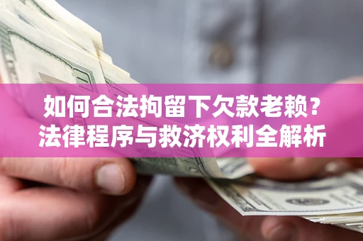 北京如何合法拘留下欠款老赖？法律程序与救济权利全解析
