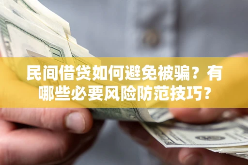 北京民间借贷如何避免被骗？有哪些必要风险防范技巧？