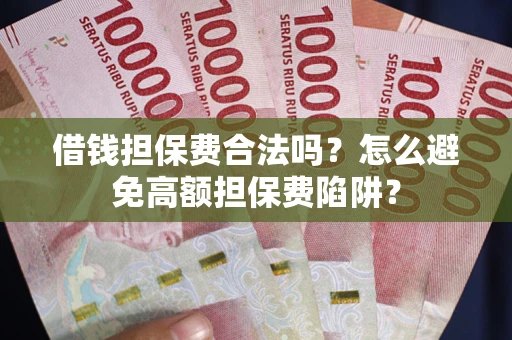 北京借钱担保费合法吗？怎么避免高额担保费陷阱？