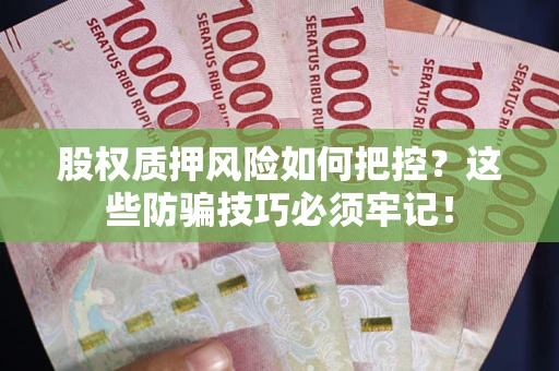 北京股权质押风险如何把控？这些防骗技巧必须牢记！