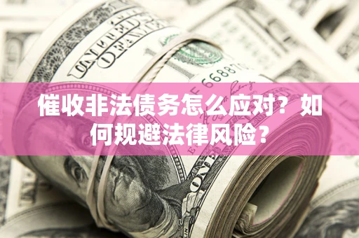 北京催收非法债务怎么应对？如何规避法律风险？
