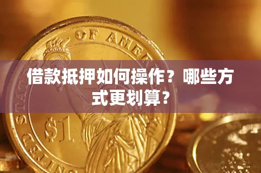 北京借款抵押如何操作？哪些方式更划算？