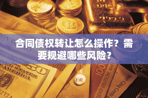 北京合同债权转让怎么操作？需要规避哪些风险？