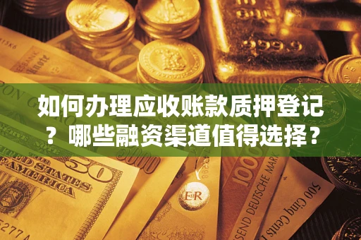 北京如何办理应收账款质押登记？哪些融资渠道值得选择？