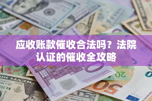北京应收账款催收合法吗？法院认证的催收全攻略