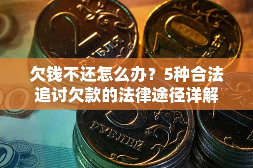 北京欠钱不还怎么办？5种合法追讨欠款的法律途径详解