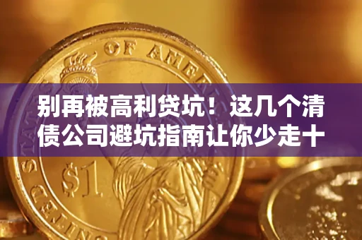 北京别再被高利贷坑！这几个清债公司避坑指南让你少走十年弯路