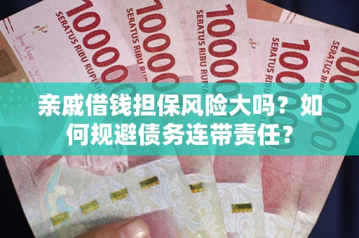 北京亲戚借钱担保风险大吗？如何规避债务连带责任？