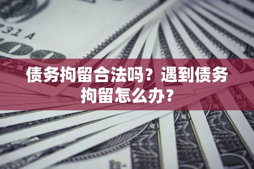 北京债务拘留合法吗？遇到债务拘留怎么办？