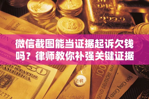 北京微信截图能当证据起诉欠钱吗？律师教你补强关键证据